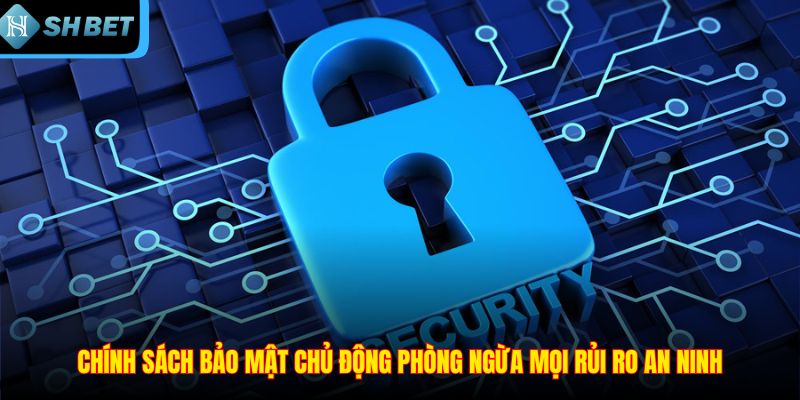 Chính sách bảo mật chủ động phòng ngừa mọi rủi ro an ninh